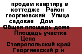 продам квартиру в коттедже › Район ­ георгиевский › Улица ­ садовая › Дом ­ 110 › Общая площадь дома ­ 110 › Площадь участка ­ 30 › Цена ­ 2 300 000 - Ставропольский край, Георгиевский р-н, Краснокумское с. Недвижимость » Дома, коттеджи, дачи продажа   . Ставропольский край